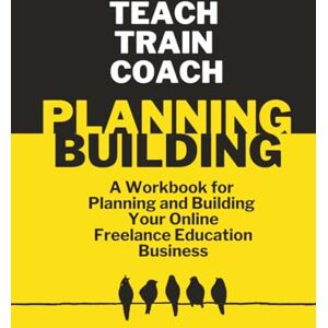 Boyce, Rachel Teach, Train, Coach: A Workbook for Planning and Building Your Online Freelance Education Business (Teach, Train, Coach: Advice for New and Growing Educators Working Freelance Online) Boyce, Rachel Teach, Train, Coach: A Workbook for Planning and Building Your Online Freelance Education Business (Teach, Train, Coach: Advice for New and Growing Educators Working Freelance Online)