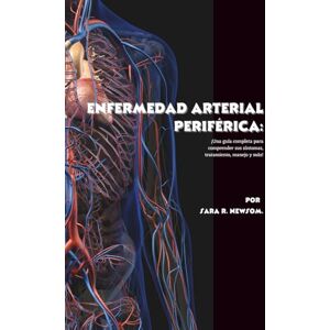 R. Newsom, Sara Enfermedad arterial periférica: ¡Una guía completa para comprender sus síntomas, tratamiento, manejo y más! R. Newsom, Sara Enfermedad arterial periférica: ¡Una guía completa para comprender sus síntomas, tratamiento, manejo y más!