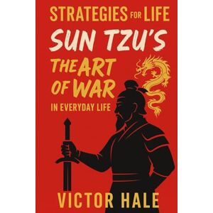 Hale, Victor Strategies for Life: Sun Tzu’s The Art of War in Everyday Life: 1 Hale, Victor Strategies for Life: Sun Tzu’s The Art of War in Everyday Life: 1