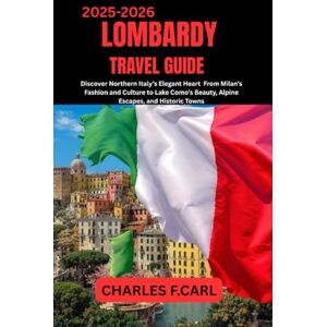 CARL, CHARLES F. LOMBARDY TRAVEL GUIDE: Discover Northern Italy’s Elegant Heart from Milan’s Fashion and Culture to Lake Como’s Beauty, Alpine Escapes, and Historic Towns CARL, CHARLES F. LOMBARDY TRAVEL GUIDE: Discover Northern Italy’s Elegant Heart from Milan’s Fashion and Culture to Lake Como’s Beauty, Alpine Escapes, and Historic Towns