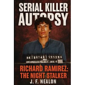 Nealon, J.F. Serial Killer Autopsy: Richard Ramirez, The Night Stalker Nealon, J.F. Serial Killer Autopsy: Richard Ramirez, The Night Stalker