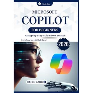 Jark, Simon Microsoft Copilot for Beginners: A Step-by-Step Guide from Scratch Jark, Simon Microsoft Copilot for Beginners: A Step-by-Step Guide from Scratch