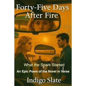 Slate, Indigo FORTY-FIVE DAYS AFTER FIRE: What the Spark Started- An Epic Poem of the Novel in Verse Forty-Five Minutes When the Pumps Slowed Down Slate, Indigo FORTY-FIVE DAYS AFTER FIRE: What the Spark Started- An Epic Poem of the Novel in Verse Forty-Five Minutes When the Pumps Slowed Down