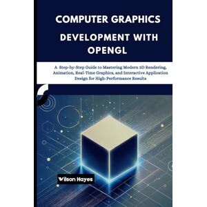Wilson Computer Graphics Development with OpenGL: A Step-by-Step Guide to Mastering Modern 3D Rendering, Animation, Real-Time Graphics, and Interactive Application Design for High-Performance Results Wilson Computer Graphics Development with OpenGL: A Step-by-Step Guide to Mastering Modern 3D Rendering, Animation, Real-Time Graphics, and Interactive Application Design for High-Performance Results