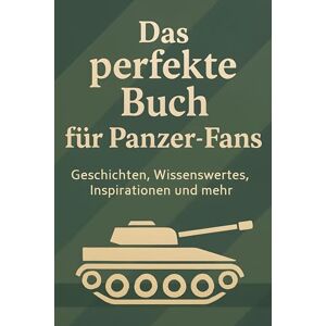 Schmied, Henry Das perfekte Buch für Panzer-Fans: Geschichten, Wissenswertes, Inspirationen und mehr Schmied, Henry Das perfekte Buch für Panzer-Fans: Geschichten, Wissenswertes, Inspirationen und mehr
