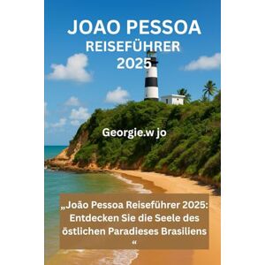 Jo, Georgie W JOAO PESSOA REISEFÜHRER 2025: „João Pessoa Reiseführer 2025: Entdecken Sie die Seele des östlichen Paradieses Brasiliens “ Jo, Georgie W JOAO PESSOA REISEFÜHRER 2025: „João Pessoa Reiseführer 2025: Entdecken Sie die Seele des östlichen Paradieses Brasiliens “