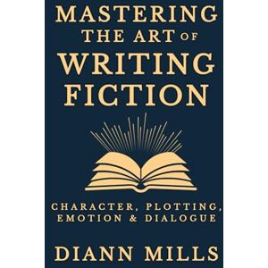 Mills, DiAnn Mastering the Art of Writing Fiction: How to Craft Compelling Characters, Build Gripping Plots, and Write Stories That Matter Mills, DiAnn Mastering the Art of Writing Fiction: How to Craft Compelling Characters, Build Gripping Plots, and Write Stories That Matter