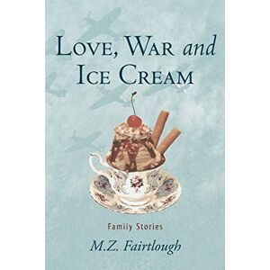 Fairtlough, M. Z. Love, War And Ice Cream: Family Stories Fairtlough, M. Z. Love, War And Ice Cream: Family Stories