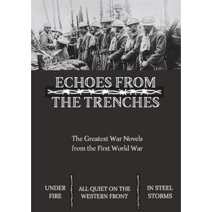 Remarque, Erich Maria Echoes From The Trenches: The Greatest War Novels from The First World War All Quiet on the Western Front Under Fire In Steel Storms Remarque, Erich Maria Echoes From The Trenches: The Greatest War Novels from The First World War All Quiet on the Western Front Under Fire In Steel Storms