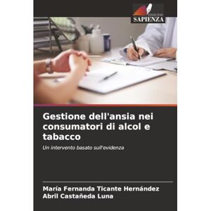 Ticante Hernández, María Fernanda Gestione dell'ansia nei consumatori di alcol e tabacco: Un intervento basato sull'evidenza Ticante Hernández, María Fernanda Gestione dell'ansia nei consumatori di alcol e tabacco: Un intervento basato sull'evidenza