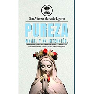 de Ligorio, San Alfonso Maria Pureza moral y de intención. El honor y gloria de cultivar la virtud de la honestidad para llegar a la presencia de Dios y conocer el amor de Cristo. ... 5 (La Verdadera esposa de Jesucristo) de Ligorio, San Alfonso Maria Pureza moral y de intención. El honor y gloria de cultivar la virtud de la honestidad para llegar a la presencia de Dios y conocer el amor de Cristo. ... 5 (La Verdadera esposa de Jesucristo)