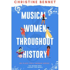 Bennet, Christine Musical Women Throughout History: The Women Who Fought For Music (No Place For A Woman) Bennet, Christine Musical Women Throughout History: The Women Who Fought For Music (No Place For A Woman)