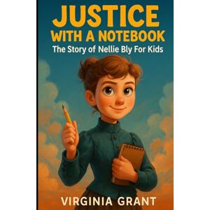 Grant, Virginia Justice with a Notebook: The Story of Nellie Bly For Kids (Biographies Just For Kids) Grant, Virginia Justice with a Notebook: The Story of Nellie Bly For Kids (Biographies Just For Kids)