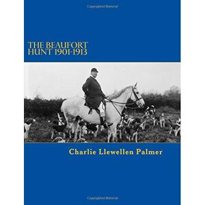 Palmer, Charlie Llewellen The Beaufort Hunt Diaries: 1901 1913 Palmer, Charlie Llewellen The Beaufort Hunt Diaries: 1901 1913