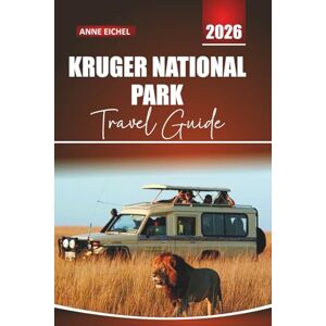 Eichel, Anne KRUGER NATIONAL PARK TRAVEL GUIDE 2026: Wildlife Encounters, Safari Routes, Big Five Hotspots, Lodges, Local Culture, Outdoor Adventures, and Practical Tips for Exploring South Africa. Eichel, Anne KRUGER NATIONAL PARK TRAVEL GUIDE 2026: Wildlife Encounters, Safari Routes, Big Five Hotspots, Lodges, Local Culture, Outdoor Adventures, and Practical Tips for Exploring South Africa.