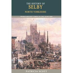 Scott The History of Selby: From Earliest Times to the Year 2000 Scott The History of Selby: From Earliest Times to the Year 2000