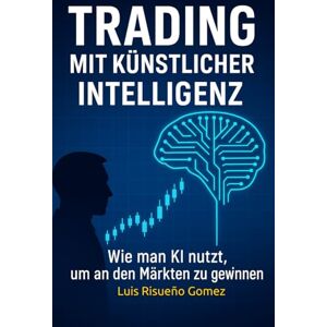 Risueño Gomez, Luis Trading mit künstlicher Intelligenz: Wie man KI nutzt, um an den Märkten zu gewinnen Risueño Gomez, Luis Trading mit künstlicher Intelligenz: Wie man KI nutzt, um an den Märkten zu gewinnen
