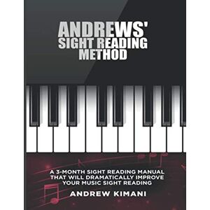 Kimani, Andrew Andrews' Sight Reading Method: A 3-Month Sight Reading Manual that will Dramatically Improve your Music Sight Reading Kimani, Andrew Andrews' Sight Reading Method: A 3-Month Sight Reading Manual that will Dramatically Improve your Music Sight Reading