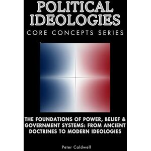 Caldwell, Peter Political Ideologies Core Concepts Series: The Foundations of Power, Belief & Government Systems: From Ancient Doctrines to Modern Ideologies Caldwell, Peter Political Ideologies Core Concepts Series: The Foundations of Power, Belief & Government Systems: From Ancient Doctrines to Modern Ideologies