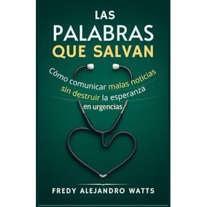Watts, Fredy Alejandro Las palabras que salvan: Cómo comunicar malas noticias sin destruir la esperanza Watts, Fredy Alejandro Las palabras que salvan: Cómo comunicar malas noticias sin destruir la esperanza