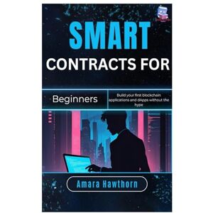 Hawthorn, AMARA Smart Contracts for Beginners: Build your first blockchain applications and dApps without the hype Hawthorn, AMARA Smart Contracts for Beginners: Build your first blockchain applications and dApps without the hype
