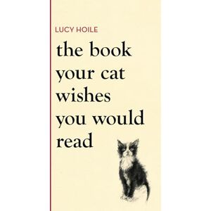 Hoile, Lucy The Book Your Cat Wishes You Would Read: The must-have guide for cat lovers Hoile, Lucy The Book Your Cat Wishes You Would Read: The must-have guide for cat lovers