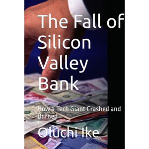 Ike, Oluchi The Fall of Silicon Valley Bank: How a Tech Giant Crashed and Burned Ike, Oluchi The Fall of Silicon Valley Bank: How a Tech Giant Crashed and Burned