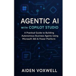 VOXWELL, AIDEN AGENTIC AI WITH COPILOT STUDIO: A Practical Guide to Building Autonomous Business Agents Using Microsoft 365 & Power Platform VOXWELL, AIDEN AGENTIC AI WITH COPILOT STUDIO: A Practical Guide to Building Autonomous Business Agents Using Microsoft 365 & Power Platform