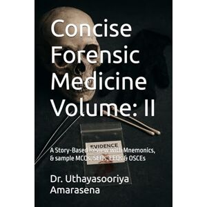 Amarasena, Dr. Uthayasooriya Concise Forensic Medicine Volume: II: A Story-Based Review with Mnemonics, & sample MCQs, SEQs, LEQs & OSCEs Amarasena, Dr. Uthayasooriya Concise Forensic Medicine Volume: II: A Story-Based Review with Mnemonics, & sample MCQs, SEQs, LEQs & OSCEs