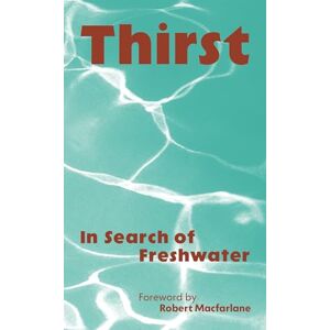 Robert Macfarlane Thirst: In Search of Freshwater Robert Macfarlane Thirst: In Search of Freshwater