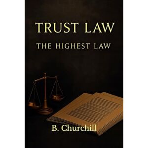 Churchill, B. TRUST LAW: The Highest Law (Rabbit Holes & Remedies) Churchill, B. TRUST LAW: The Highest Law (Rabbit Holes & Remedies)