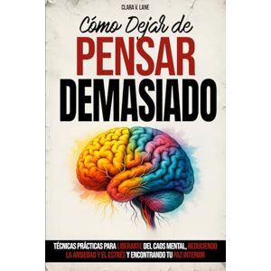 V. Lane, Clara Cómo Dejar de Pensar Demasiado: Técnicas prácticas para liberarte del caos mental, reduciendo la ansiedad y el estrés y encontrando tu paz interior. V. Lane, Clara Cómo Dejar de Pensar Demasiado: Técnicas prácticas para liberarte del caos mental, reduciendo la ansiedad y el estrés y encontrando tu paz interior.