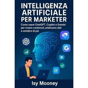 Mooney, Isy Intelligenza Artificiale per Marketer: Come usare ChatGPT, Copilot e Gemini per creare contenuti, analizzare dati e vendere di più Mooney, Isy Intelligenza Artificiale per Marketer: Come usare ChatGPT, Copilot e Gemini per creare contenuti, analizzare dati e vendere di più