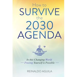 Aguila, Reinaldo How to Survive the 2030 Agenda: In this Changing World Freeing Yourself is Possible Aguila, Reinaldo How to Survive the 2030 Agenda: In this Changing World Freeing Yourself is Possible
