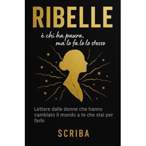 Scriba Ribelle è chi ha paura, ma lo fa lo stesso: Lettere dalle donne che hanno cambiato il mondo a te che stai per farlo Scriba Ribelle è chi ha paura, ma lo fa lo stesso: Lettere dalle donne che hanno cambiato il mondo a te che stai per farlo