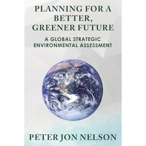 Nelson, Peter Jon Planning for a Better, Greener Future: A Global Strategic Environmental Assessment Nelson, Peter Jon Planning for a Better, Greener Future: A Global Strategic Environmental Assessment