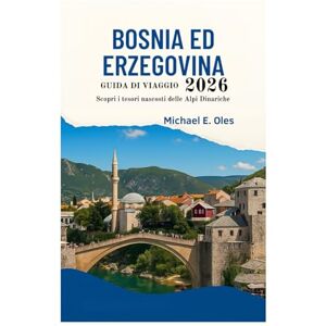 Oles, Michael E. GUIDA DI VIAGGIO DELLA BOSNIA ED ERZEGOVINA 2026: Scopri i tesori nascosti delle Alpi Dinariche Oles, Michael E. GUIDA DI VIAGGIO DELLA BOSNIA ED ERZEGOVINA 2026: Scopri i tesori nascosti delle Alpi Dinariche