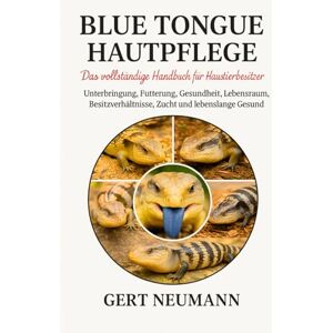 NEUMANN, GERT BLUE TONGUE HAUTPFLEGE Das vollständige Handbuch für Haustierbesitzer: Unterbringung, Fütterung, Gesundheit, Lebensraum, Besitzverhältnisse, Zucht und lebenslange Gesundheit NEUMANN, GERT BLUE TONGUE HAUTPFLEGE Das vollständige Handbuch für Haustierbesitzer: Unterbringung, Fütterung, Gesundheit, Lebensraum, Besitzverhältnisse, Zucht und lebenslange Gesundheit