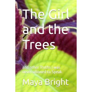 Bright, Maya The Girl and the Trees: and other Truths I was never allowed to Speak Bright, Maya The Girl and the Trees: and other Truths I was never allowed to Speak