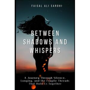 Sarohi, Mr. Faisal Ali BETWEEN SHADOWS AND WHISPERS: A JOURNEY THROUGH SILENCE, LONGING, AND THE FRAGILE THREADS THAT HOLD US TOGETHER Sarohi, Mr. Faisal Ali BETWEEN SHADOWS AND WHISPERS: A JOURNEY THROUGH SILENCE, LONGING, AND THE FRAGILE THREADS THAT HOLD US TOGETHER