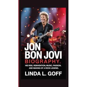 L. Goff, Linda Jon Bon Jovi Biography.: His Rise, Reinvention, Music, Passion, and Making of a Rock Legend. L. Goff, Linda Jon Bon Jovi Biography.: His Rise, Reinvention, Music, Passion, and Making of a Rock Legend.