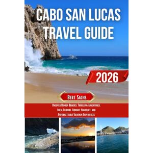 Sachs, Bert CABO SAN LUCAS TRAVEL GUIDE 2026: Uncover Hidden Beaches, Thrilling Adventures, Local Flavors, Vibrant Nightlife, and Unforgettable Vacation Experiences Sachs, Bert CABO SAN LUCAS TRAVEL GUIDE 2026: Uncover Hidden Beaches, Thrilling Adventures, Local Flavors, Vibrant Nightlife, and Unforgettable Vacation Experiences