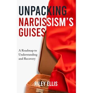 Ellis, Riley Unpacking Narcissism's Guises: A Roadmap to Understanding and Recovery (Mental Health for Everyday Warriors) Ellis, Riley Unpacking Narcissism's Guises: A Roadmap to Understanding and Recovery (Mental Health for Everyday Warriors)