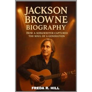 R. HILL, FREDA JACKSON BROWNE BIOGRAPHY : HOW A SONGWRITER CAPTURED THE SOUL OF A GENERATION: A LIFE SPENT WRITING SONGS THAT SPEAK TO THE HEART R. HILL, FREDA JACKSON BROWNE BIOGRAPHY : HOW A SONGWRITER CAPTURED THE SOUL OF A GENERATION: A LIFE SPENT WRITING SONGS THAT SPEAK TO THE HEART