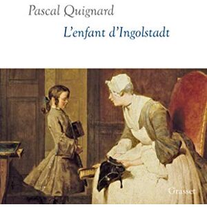 Quignard, Pascal L'enfant d'Ingolstadt: Dernier Royaume, X collection littéraire dirigée par Martine Saada Quignard, Pascal L'enfant d'Ingolstadt: Dernier Royaume, X collection littéraire dirigée par Martine Saada