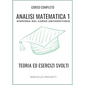 Pochetti, Marcello Analisi Matematica 1: Dispensa universitaria con Teoria ed Esercizi svolti Pochetti, Marcello Analisi Matematica 1: Dispensa universitaria con Teoria ed Esercizi svolti