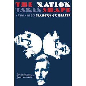 Cunliffe, Marcus The Nation Takes Shape: 1789-1837 (The Chicago History of American Civilization) Cunliffe, Marcus The Nation Takes Shape: 1789-1837 (The Chicago History of American Civilization)