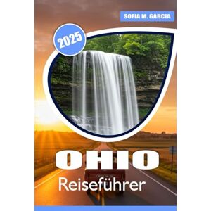 Garcia, Sofia M. Ohio Reiseführer: Entdecken Sie das Beste aus der Natur, Roadtrips, Outdoor-Abenteuern, Geschichte, lokaler Kultur und lokaler Küche Garcia, Sofia M. Ohio Reiseführer: Entdecken Sie das Beste aus der Natur, Roadtrips, Outdoor-Abenteuern, Geschichte, lokaler Kultur und lokaler Küche