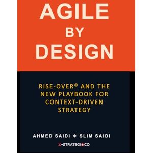 Saidi, Slim AGILE BY DESIGN: RISE-OVER© and the New Playbook for Context-Driven Strategy: How to Build Living Strategies in a Rapidly Changing World Saidi, Slim AGILE BY DESIGN: RISE-OVER© and the New Playbook for Context-Driven Strategy: How to Build Living Strategies in a Rapidly Changing World