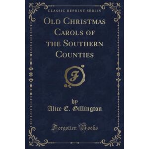 Gillington, Alice E. Old Christmas Carols of the Southern Counties (Classic Reprint) Gillington, Alice E. Old Christmas Carols of the Southern Counties (Classic Reprint)